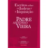 Escritos Sobre os Judeus e a Inquisição de Padre António Vieira