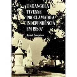 E se Angola Tivesse Proclamado a Independência em 1959? de Jonuel Gonçalves