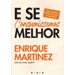E Se Consumíssemos Melhor de Enrique Martinez - Um Manifesto Pelo Consumo Sustentável