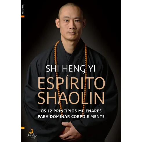 Espírito Shaolin de Shi Heng Yi - Os 12 Princípios Milenares para Dominar Corpo e Mente