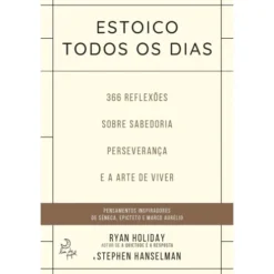 Estoico Todos os Diasde Ryan Holiday e Stephen Hanselman 366 Reflexões Sobre Sabedoria, Preseverança e Arte de Viver
