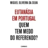 Eutanásia em Portugal - Quem Tem Medo do Referendo? de Miguel Oliveira da Silva
