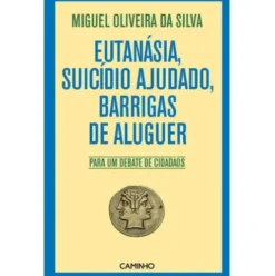 Eutanásia, Suicídio Ajudado, Barrigas de Aluguer de Miguel Oliveira da Silva