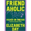 Friendaholic - Viciada em Amizade de Elizabeth Day