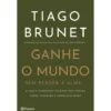 Ganhe O Mundo Sem Perder A Alma de Tiago Brunet