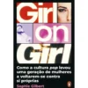 Girl On Girl - Como A Cultura Pop Levou Uma Geração De Mulheres A Voltarem-Se Contra Si Próprias de Sophie Gilbert