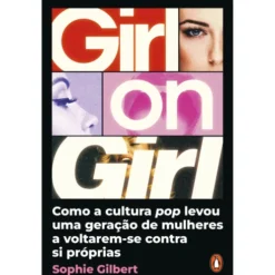 Girl On Girl - Como A Cultura Pop Levou Uma Geração De Mulheres A Voltarem-Se Contra Si Próprias de Sophie Gilbert
