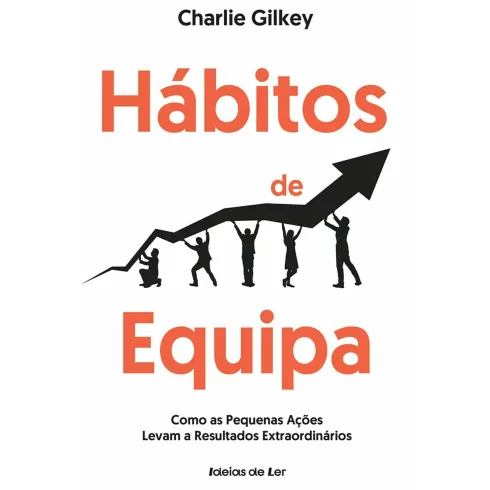 Hábitos de Equipa - Como as Pequenas Ações Levam A Resultados Extraordinários de Charlie Gilkey