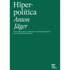 Hiperpolítica - Uma Análise Sobre O Fenónemo Da Politização Extrema Sem Consequências Políticas de Anton Jäger
