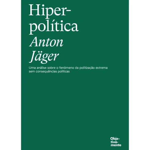 Hiperpolítica - Uma Análise Sobre O Fenónemo Da Politização Extrema Sem Consequências Políticas de Anton Jäger