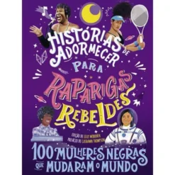 Histórias de Adormecer para Raparigas Rebeldes de Vários Autores - 100 Mulheres Negras que Mudaram o Mundo