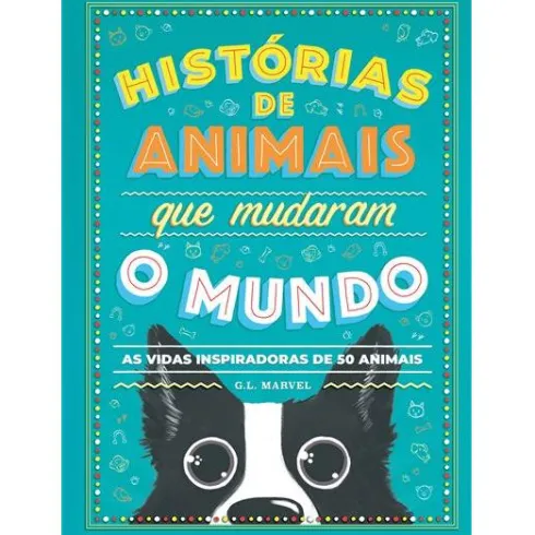 Histórias de Animais que Mudaram o Mundo de G. L. Marvel - As Vidas Inspiradoras de 50 Animais