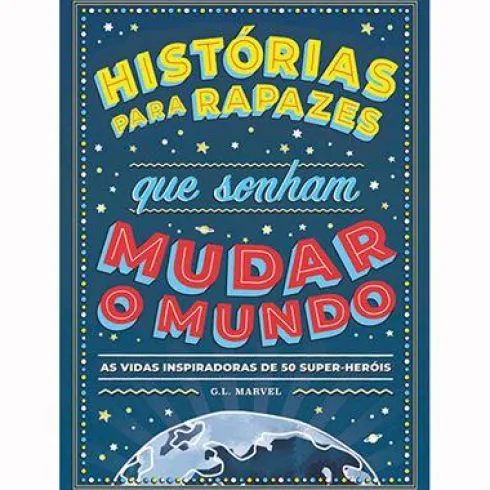 Histórias para Rapazes que Sonham Mudar o Mundo de G. L. Marvel - As Vidas Inspiradoras de 50 Super-heróis