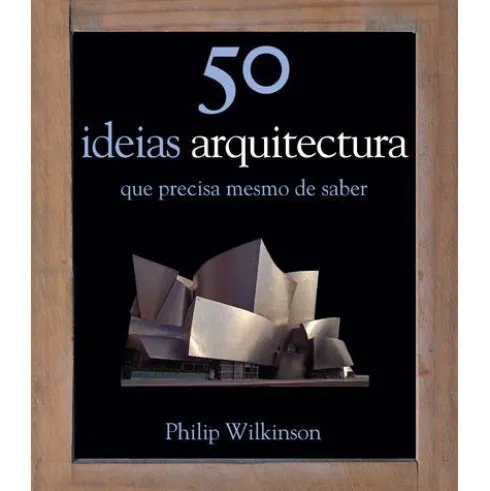 50 Ideias - Arquitectura de Philip Wilkinson