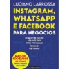 Instagram, Whatsapp e Facebook para Negócios de Luciano Larrossa - Como Ter Lucro Através dos Três Principais Canais de Venda