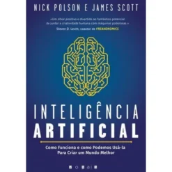 Inteligência Artificial de Nick Polson e James Scott - Como Funciona e Como Podemos Usá-la para Criar um Mundo Melhor