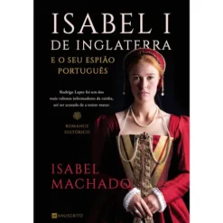 Isabel I de Inglaterra e o seu Espião Português de Isabel Machado de Isabel Machado