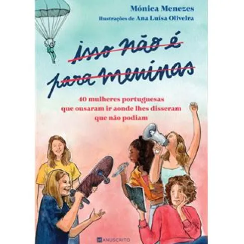 Isso Não é para Meninas de Mónica Menezes - 40 Mulheres Portuguesas que Ousaram Ir Aonde lhes Disseram que Não Podiam