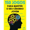 150 Jogos para Manter o Seu Cérebro Jovem