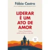 Liderar É Um Ato De Amor de Fábio Castro