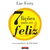7 Lições para Ser Feliz de Luc Ferry