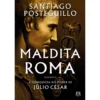 Maldita Roma de Santiago Posteguillo - A Conquista do Poder de Júlio César