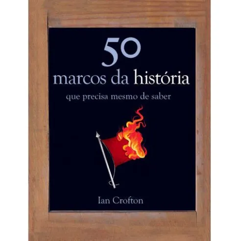 50 Marcos da História que Precisa Mesmo de Saber de Ian Crofton