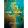 Mediunidade: A Arte De Comunicar Com Os Espíritos de Gordon Smith