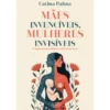 Mães Invencíveis Mulheres Invisíveis de Carina Palma
