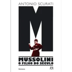 M - Mussolini - o Filho do Século de Antonio Scurati