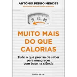 Muito Mais Do Que Calorias - Tudo O Que Precisa De Saber Para Emagrecer Com Base Na Ciência de António Pedro Mendes