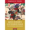 Mulheres Guerreiras de Pamela D. Toler