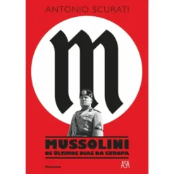 Mussolini - os Últimos Dias da Europa de Antonio Scurati