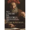 No Limiar da História de Patrick Wyman - Renascimento, Reforma e os 40 Anos que Mudaram o Mundo – 1490-1530