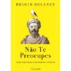 Não Te Preocupes de Brigid Delaney - Como Ser Estoico em Tempos Caóticos