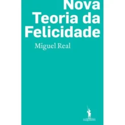 Nova Teoria da Felicidade de Miguel Real