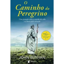 O Caminho do Peregrino de John Bunyan - Uma Jornada Sobre o Sentido da Vida e a Busca Pela Salvação