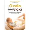 O Colo (Não) Vicia - Desconstruir Crenças Na Parentalidade À Luz Do Que Sabemos Hoje de Filipa Castanhinha