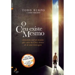 O Céu Existe Mesmo de Todd Burpo e Lynn Vincent - A História Real do Menino que Esteve no Céu e Trouxe de Lá uma Mensagem