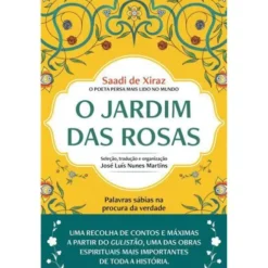 O Jardim das Rosas de Saadi de Xiraz - Palavras Sábias na Procura da Verdade