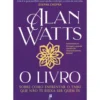 O Livro - Sobre como enfrentar o Tabu que Não te Deixa Ser Quem És de Alan Watts