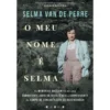 O Meu Nome é Selma de Selma van de Perre - As Memórias Marcantes de uma Combatente Judia da Resistência e Sobrevivente do Campo de Concentração de Ravensbrück