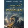 O Navegador da Passagem - Bartolomeu Dias de Deana Barroqueiro