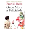 Onde Mora a Felicidade de Pearl S. Buck