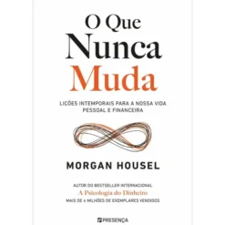 O que Nunca Muda - Lições Intemporais para a Nossa Vida Pessoal e Financeira de Morgan Housel
