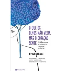 O que os Olhos Não Veem, Mas o Coração Sente de Fred Elboni - 21 Dias para Se Conectar Consigo Próprio