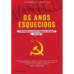 Os Anos Esquecidos de Arnaldo Madureira - A Refundação do Partido Comunista Português 1929 - 1939