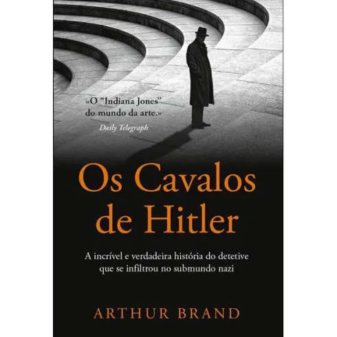 Os Cavalos de Hitler de Arthur Brand - A Incrível e Verdadeira História do Detetive que Se Infiltrou no Submundo Nazi