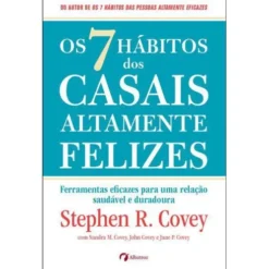 Os 7 Hábitos dos Casais Altamente Felizes de Stephen R. Covey, Sandra M. Covey, John M. R. Covey e Jane Covey - Ferramentas Eficazes para uma Relação Saudável e Duradoura