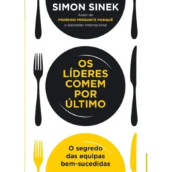 Os Líderes Comem por Último de Simon Sinek - O Segredo das Equipas Bem-sucedidas